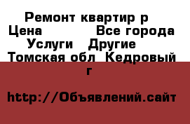 Ремонт квартир р › Цена ­ 2 000 - Все города Услуги » Другие   . Томская обл.,Кедровый г.